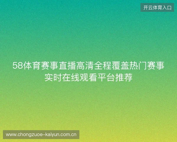 58体育赛事直播高清全程覆盖热门赛事实时在线观看平台推荐
