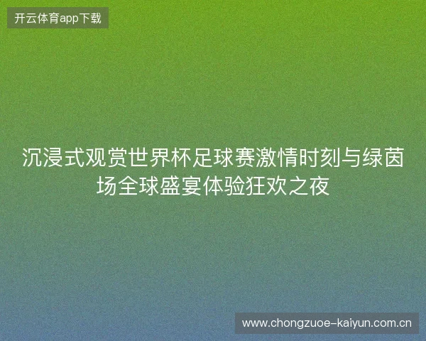 沉浸式观赏世界杯足球赛激情时刻与绿茵场全球盛宴体验狂欢之夜