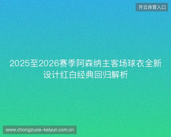 2025至2026赛季阿森纳主客场球衣全新设计红白经典回归解析