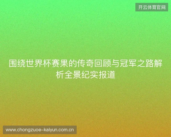 围绕世界杯赛果的传奇回顾与冠军之路解析全景纪实报道