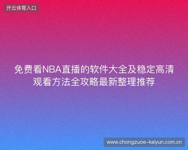 免费看NBA直播的软件大全及稳定高清观看方法全攻略最新整理推荐