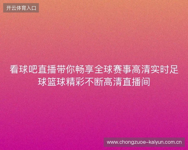 看球吧直播带你畅享全球赛事高清实时足球篮球精彩不断高清直播间