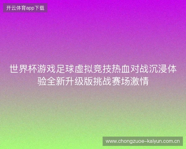 世界杯游戏足球虚拟竞技热血对战沉浸体验全新升级版挑战赛场激情 世界杯游戏足球虚拟竞技热血对战沉浸体验全新升级版挑战赛场激情
