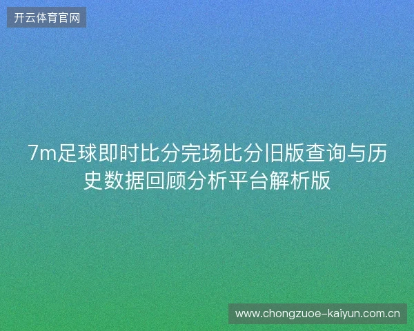 7m足球即时比分完场比分旧版查询与历史数据回顾分析平台解析版 7m足球即时比分完场比分旧版查询与历史数据回顾分析平台解析版