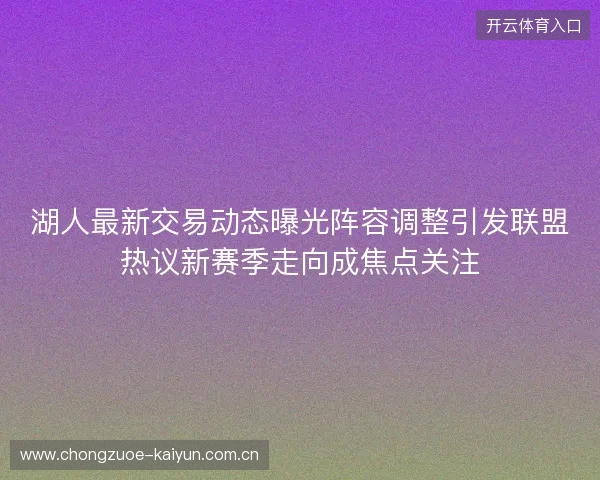 湖人最新交易动态曝光阵容调整引发联盟热议新赛季走向成焦点关注
