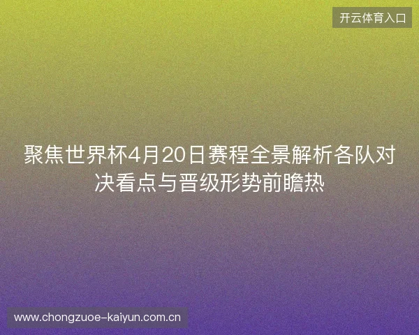 聚焦世界杯4月20日赛程全景解析各队对决看点与晋级形势前瞻热