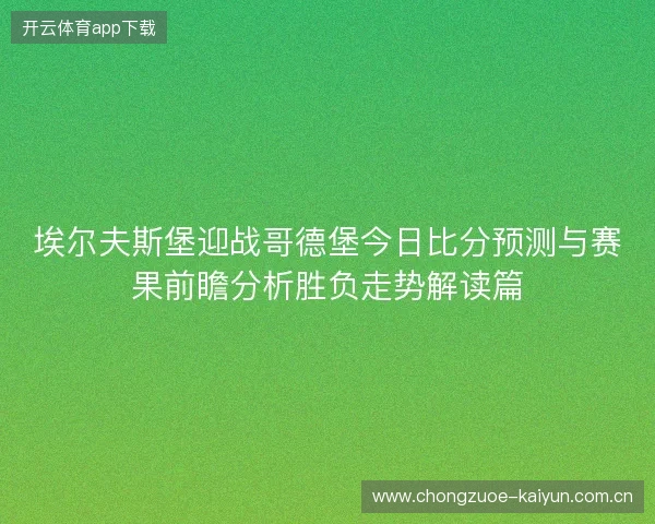 埃尔夫斯堡迎战哥德堡今日比分预测与赛果前瞻分析胜负走势解读篇 埃尔夫斯堡迎战哥德堡今日比分预测与赛果前瞻分析胜负走势解读篇