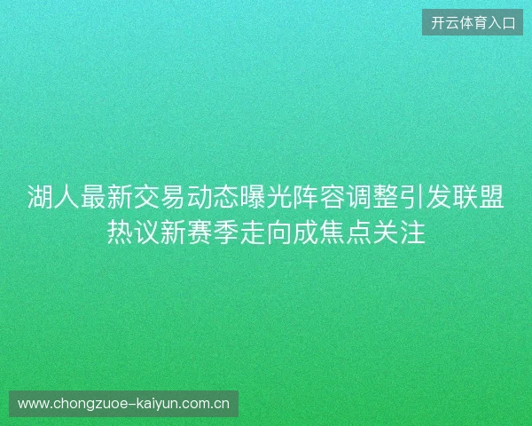 湖人最新交易动态曝光阵容调整引发联盟热议新赛季走向成焦点关注 湖人最新交易动态曝光阵容调整引发联盟热议新赛季走向成焦点关注