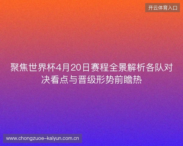 聚焦世界杯4月20日赛程全景解析各队对决看点与晋级形势前瞻热 聚焦世界杯4月20日赛程全景解析各队对决看点与晋级形势前瞻热