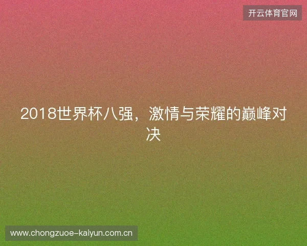 2018世界杯八强，激情与荣耀的巅峰对决