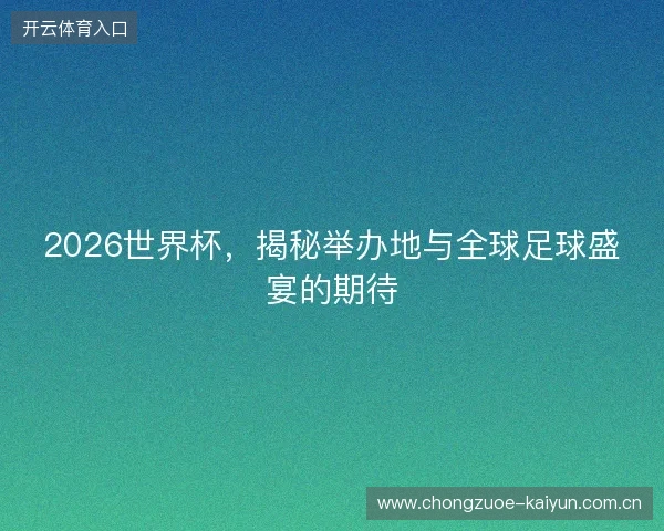 2026世界杯，揭秘举办地与全球足球盛宴的期待