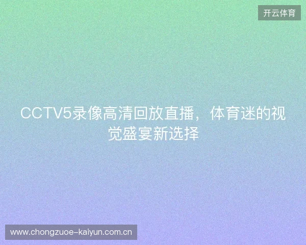 CCTV5录像高清回放直播，体育迷的视觉盛宴新选择