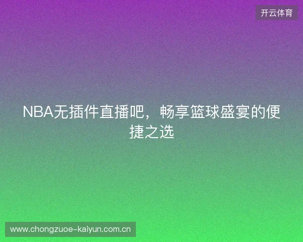 NBA无插件直播吧，畅享篮球盛宴的便捷之选